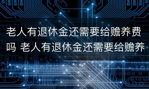 老人有退休金还需要给赡养费吗 老人有退休金还需要给赡养费吗怎么办
