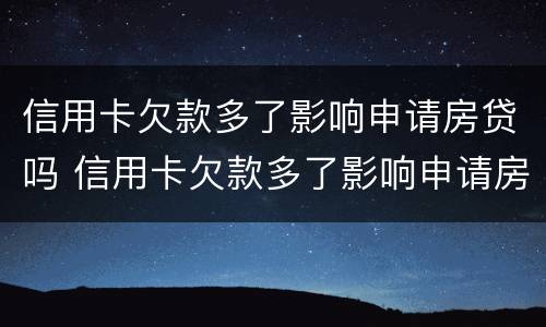 信用卡欠款多了影响申请房贷吗 信用卡欠款多了影响申请房贷吗