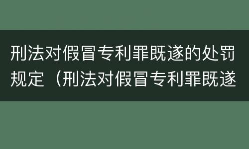 刑法对假冒专利罪既遂的处罚规定（刑法对假冒专利罪既遂的处罚规定是）