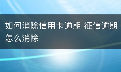 如何消除信用卡逾期 征信逾期怎么消除