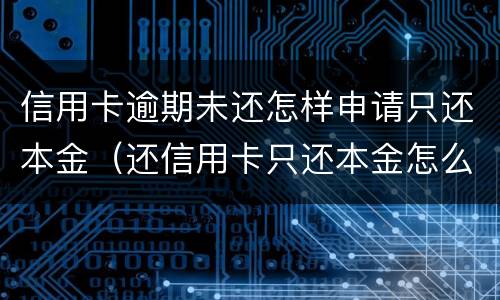 信用卡逾期未还怎样申请只还本金（还信用卡只还本金怎么申请）