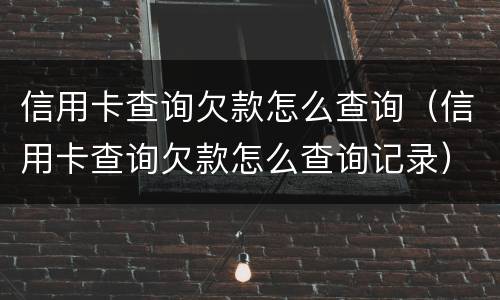 信用卡查询欠款怎么查询（信用卡查询欠款怎么查询记录）