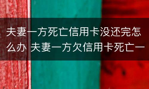 夫妻一方死亡信用卡没还完怎么办 夫妻一方欠信用卡死亡一方无力偿还