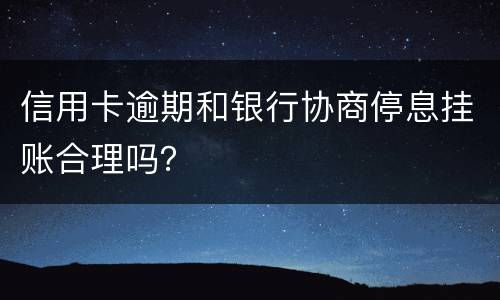 信用卡逾期和银行协商停息挂账合理吗？