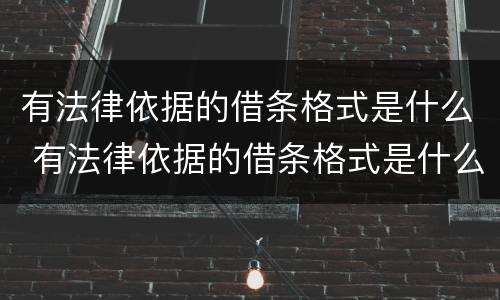 有法律依据的借条格式是什么 有法律依据的借条格式是什么样子的