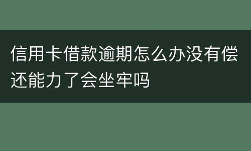 信用卡借款逾期怎么办没有偿还能力了会坐牢吗