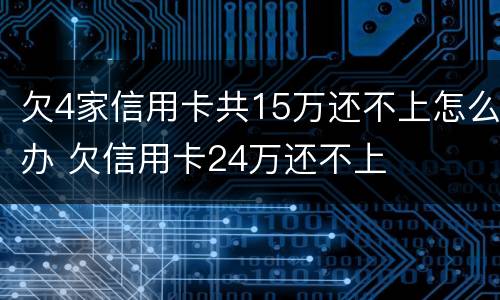 欠4家信用卡共15万还不上怎么办 欠信用卡24万还不上
