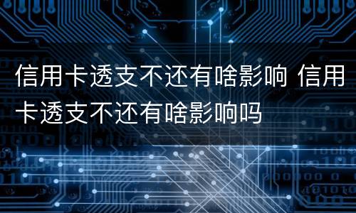 信用卡透支不还有啥影响 信用卡透支不还有啥影响吗