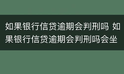 如果银行信贷逾期会判刑吗 如果银行信贷逾期会判刑吗会坐牢吗