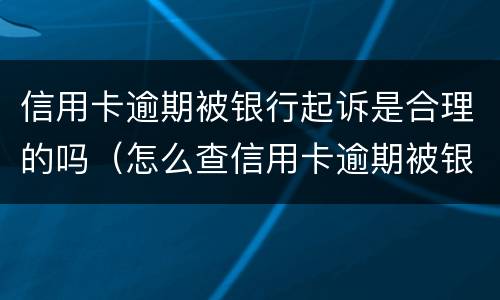 信用卡逾期被银行起诉是合理的吗（怎么查信用卡逾期被银行起诉）