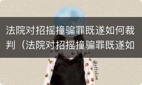 法院对招摇撞骗罪既遂如何裁判（法院对招摇撞骗罪既遂如何裁判处理）