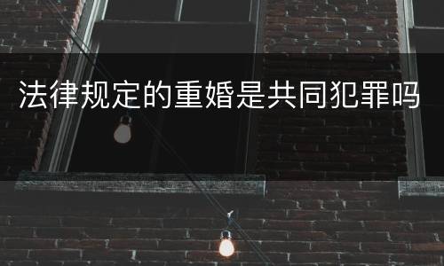 法律规定的重婚是共同犯罪吗