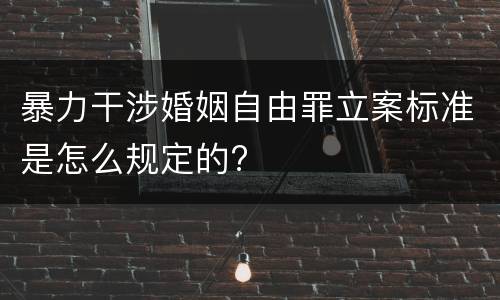 暴力干涉婚姻自由罪立案标准是怎么规定的?
