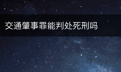 交通肇事罪能判处死刑吗