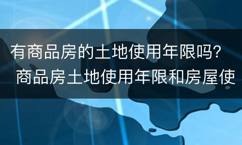 有商品房的土地使用年限吗？ 商品房土地使用年限和房屋使用年限