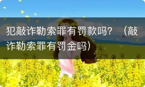 犯敲诈勒索罪有罚款吗？（敲诈勒索罪有罚金吗）