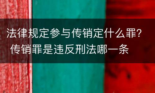 法律规定参与传销定什么罪？ 传销罪是违反刑法哪一条