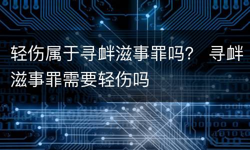 轻伤属于寻衅滋事罪吗？ 寻衅滋事罪需要轻伤吗