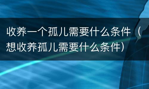 收养一个孤儿需要什么条件（想收养孤儿需要什么条件）