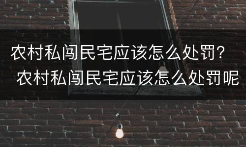 农村私闯民宅应该怎么处罚？ 农村私闯民宅应该怎么处罚呢