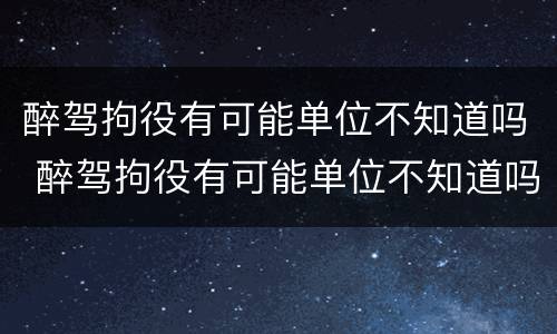 醉驾拘役有可能单位不知道吗 醉驾拘役有可能单位不知道吗怎么办