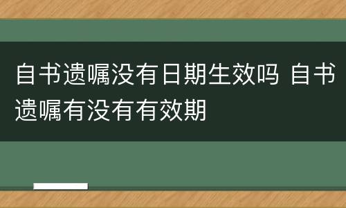 自书遗嘱没有日期生效吗 自书遗嘱有没有有效期