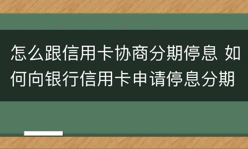 怎么跟信用卡协商分期停息 如何向银行信用卡申请停息分期