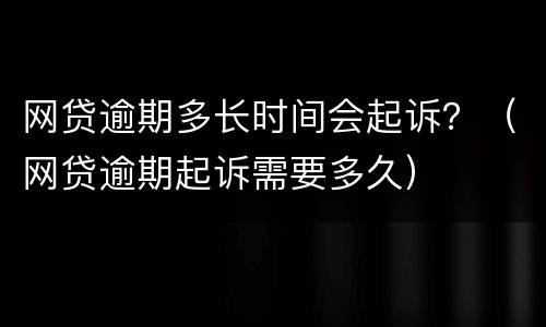 网贷逾期多长时间会起诉？（网贷逾期起诉需要多久）