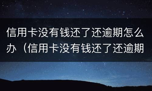 信用卡没有钱还了还逾期怎么办（信用卡没有钱还了还逾期怎么办呢）