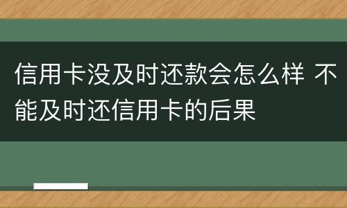 信用卡没及时还款会怎么样 不能及时还信用卡的后果