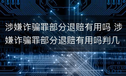 涉嫌诈骗罪部分退赔有用吗 涉嫌诈骗罪部分退赔有用吗判几年