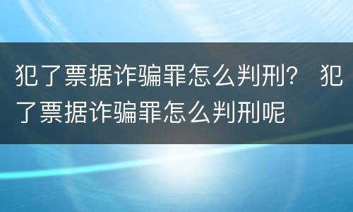 犯了票据诈骗罪怎么判刑？ 犯了票据诈骗罪怎么判刑呢