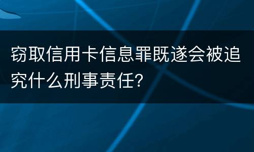 窃取信用卡信息罪既遂会被追究什么刑事责任？