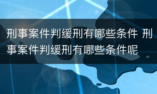 刑事案件判缓刑有哪些条件 刑事案件判缓刑有哪些条件呢