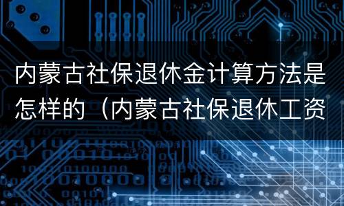 内蒙古社保退休金计算方法是怎样的（内蒙古社保退休工资计算公式）