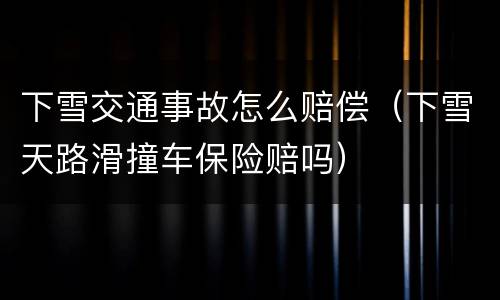 下雪交通事故怎么赔偿（下雪天路滑撞车保险赔吗）