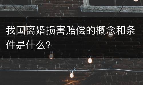 我国离婚损害赔偿的概念和条件是什么？