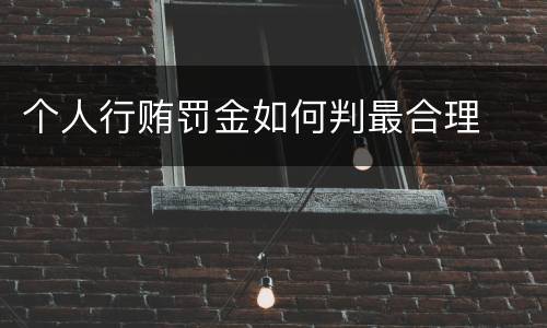 个人行贿罚金如何判最合理