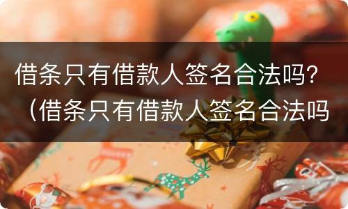 借条只有借款人签名合法吗？（借条只有借款人签名合法吗怎么写）