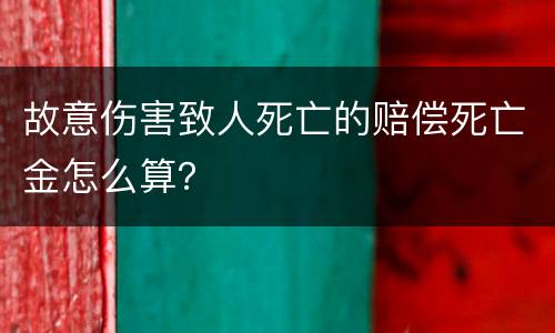 故意伤害致人死亡的赔偿死亡金怎么算？