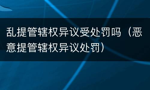 乱提管辖权异议受处罚吗（恶意提管辖权异议处罚）