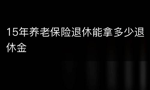 15年养老保险退休能拿多少退休金