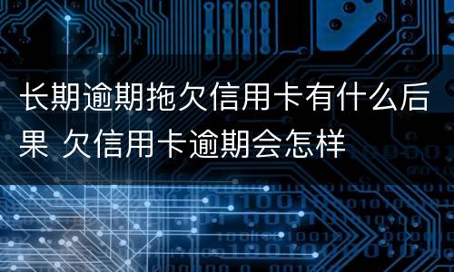 长期逾期拖欠信用卡有什么后果 欠信用卡逾期会怎样
