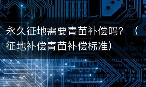 永久征地需要青苗补偿吗？（征地补偿青苗补偿标准）