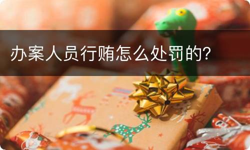 办案人员行贿怎么处罚的？