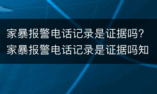家暴报警电话记录是证据吗? 家暴报警电话记录是证据吗知乎