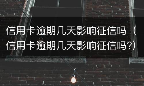 信用卡逾期几天影响征信吗（信用卡逾期几天影响征信吗?）