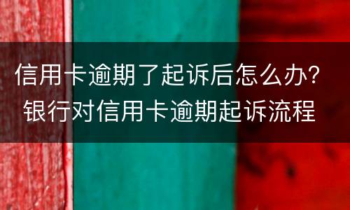 信用卡逾期了起诉后怎么办？ 银行对信用卡逾期起诉流程