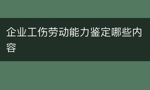 企业工伤劳动能力鉴定哪些内容