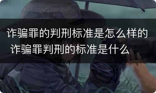 诈骗罪的判刑标准是怎么样的 诈骗罪判刑的标准是什么
